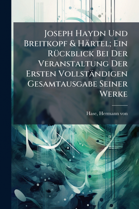 Joseph Haydn Und Breitkopf & Härtel; Ein Rückblick Bei Der Veranstaltung Der Ersten Vollständigen Gesamtausgabe Seiner Werke