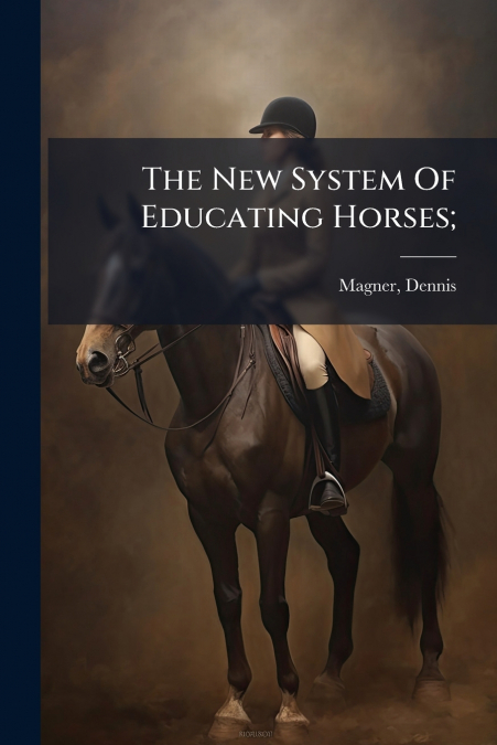 The New System Of Educating Horses;