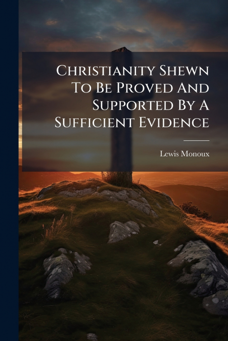 Christianity Shewn To Be Proved And Supported By A Sufficient Evidence