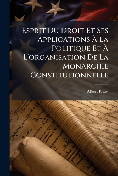 Esprit Du Droit Et Ses Applications À La Politique Et À L’organisation De La Monarchie Constitutionnelle