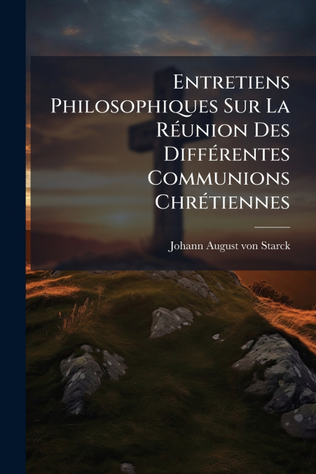 Entretiens Philosophiques Sur La Réunion Des Différentes Communions Chrétiennes