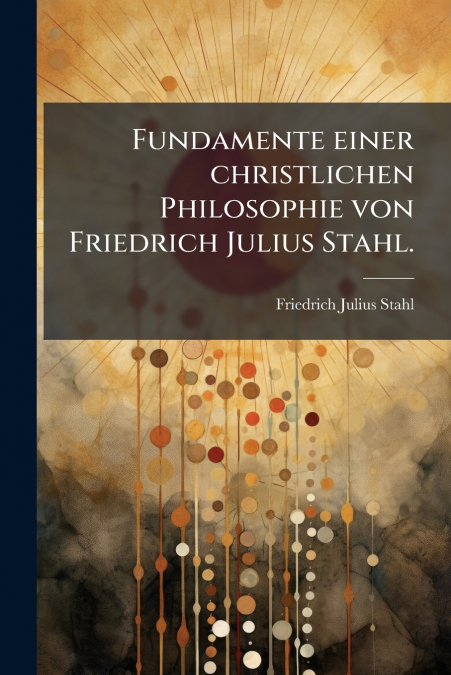 Fundamente einer christlichen Philosophie von Friedrich Julius Stahl.
