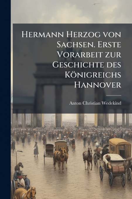 Hermann Herzog von Sachsen. Erste Vorarbeit zur Geschichte des Königreichs Hannover
