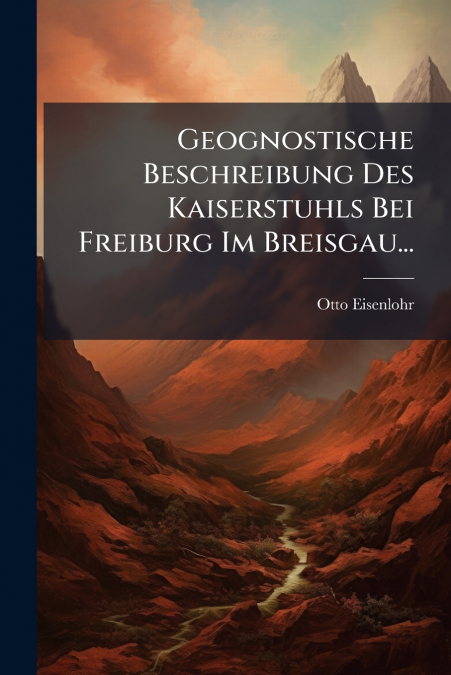 Geognostische Beschreibung Des Kaiserstuhls Bei Freiburg Im Breisgau...