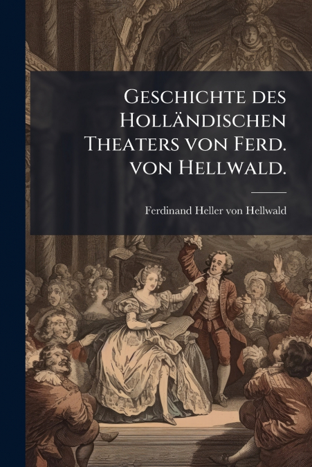 Geschichte des Holländischen Theaters von Ferd. von Hellwald.