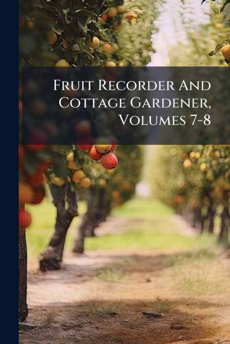 Fruit Recorder And Cottage Gardener, Volumes 7-8