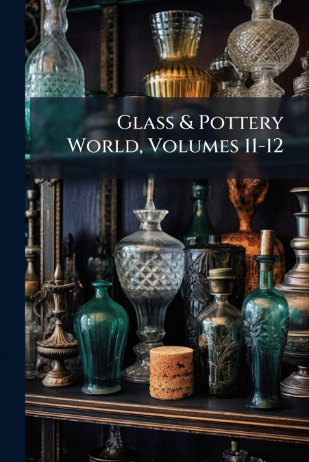 Glass & Pottery World, Volumes 11-12