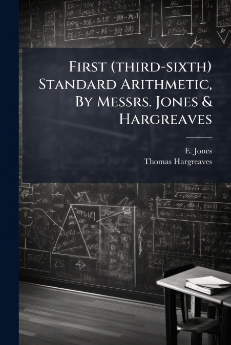 First (third-sixth) Standard Arithmetic, By Messrs. Jones & Hargreaves