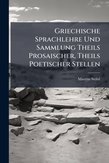 Griechische Sprachlehre Und Sammlung Theils Prosaischer, Theils Poetischer Stellen
