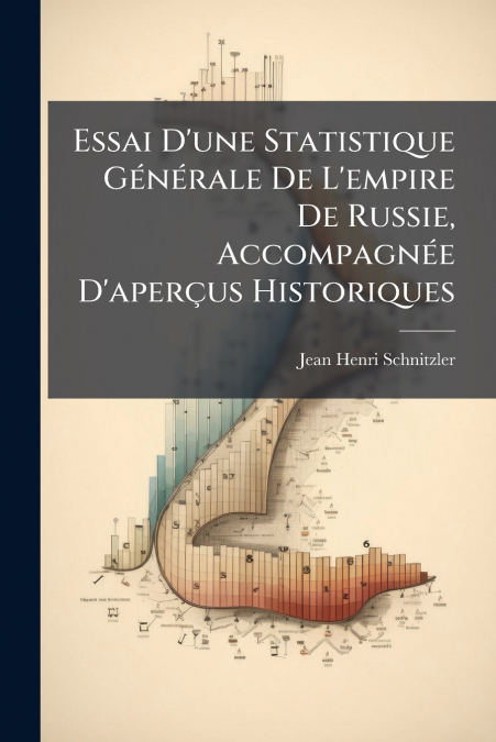 Essai D’une Statistique Générale De L’empire De Russie, Accompagnée D’aperçus Historiques
