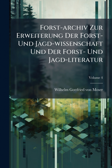 Forst-archiv Zur Erweiterung Der Forst- Und Jagd-wissenschaft Und Der Forst- Und Jagd-literatur; Volume 4