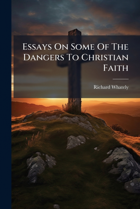 Essays On Some Of The Dangers To Christian Faith