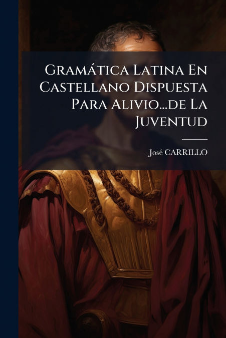 Gramática Latina En Castellano Dispuesta Para Alivio...de La Juventud