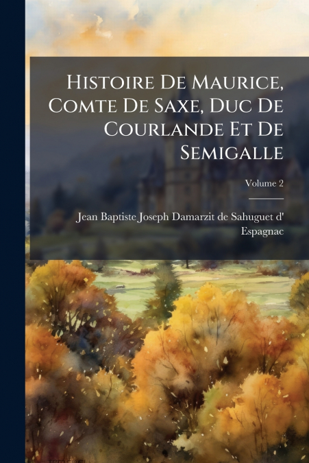 Histoire De Maurice, Comte De Saxe, Duc De Courlande Et De Semigalle; Volume 2