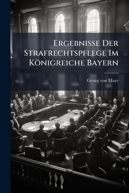 Ergebnisse Der Strafrechtspflege Im Königreiche Bayern
