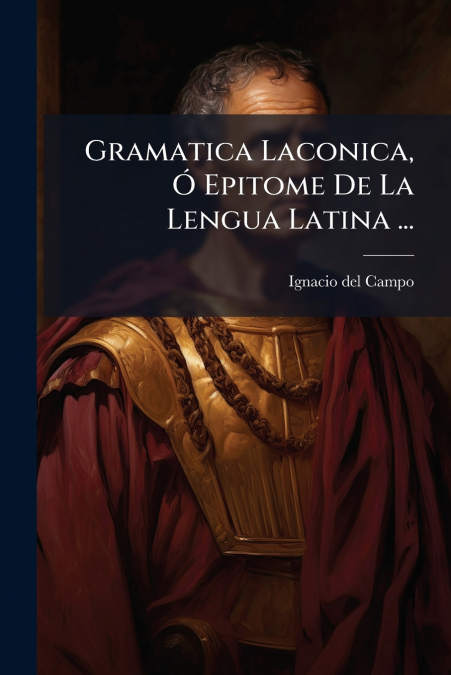 Gramatica Laconica, Ó Epitome De La Lengua Latina ...