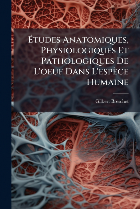 Études Anatomiques, Physiologiques Et Pathologiques De L’oeuf Dans L’espèce Humaine