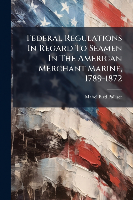 Federal Regulations In Regard To Seamen In The American Merchant Marine, 1789-1872