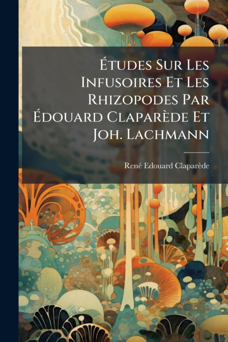 Études Sur Les Infusoires Et Les Rhizopodes Par Édouard Claparède Et Joh. Lachmann