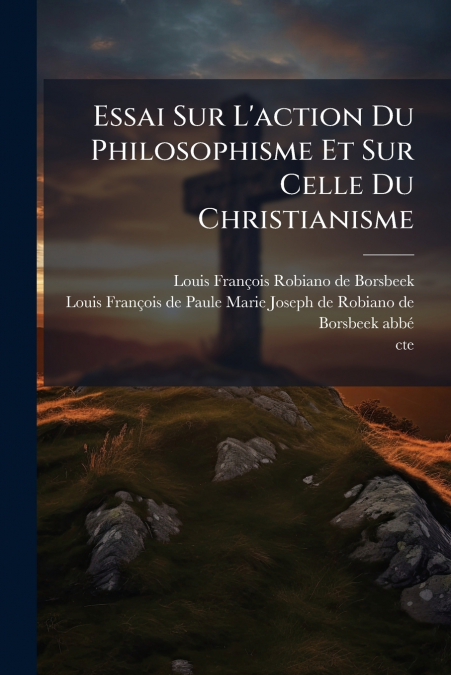 Essai Sur L’action Du Philosophisme Et Sur Celle Du Christianisme
