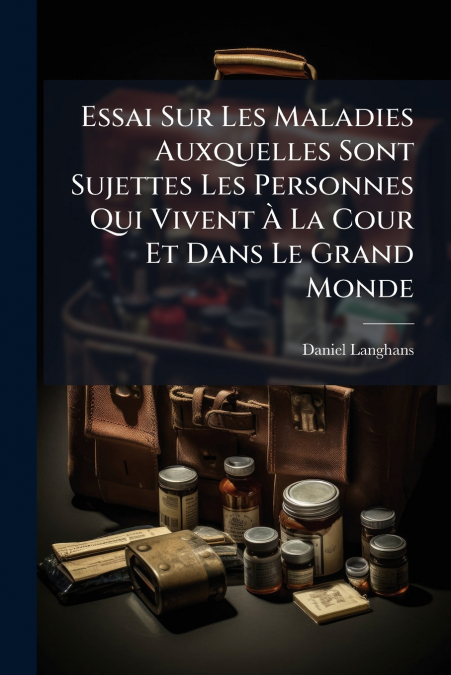 Essai Sur Les Maladies Auxquelles Sont Sujettes Les Personnes Qui Vivent À La Cour Et Dans Le Grand Monde