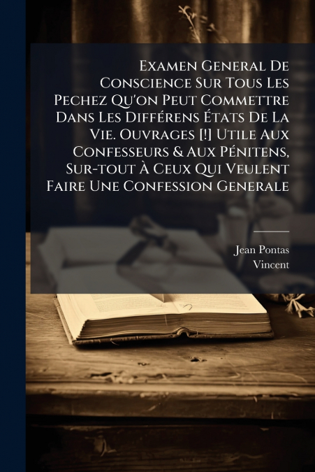 Examen General De Conscience Sur Tous Les Pechez Qu’on Peut Commettre Dans Les Différens États De La Vie. Ouvrages [!] Utile Aux Confesseurs & Aux Pénitens, Sur-tout À Ceux Qui Veulent Faire Une Confe
