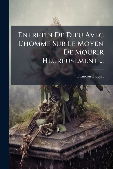Entretin De Dieu Avec L’homme Sur Le Moyen De Mourir Heureusement ...