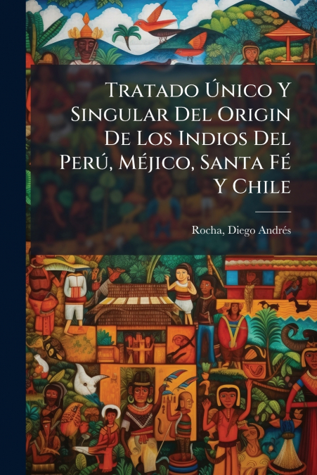 Tratado Único Y Singular Del Origin De Los Indios Del Perú, Méjico, Santa Fé Y Chile