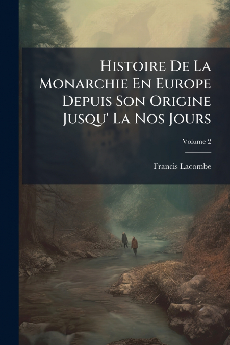 Histoire De La Monarchie En Europe Depuis Son Origine Jusqu’ La Nos Jours; Volume 2