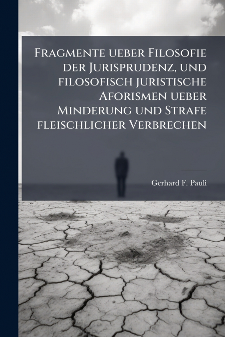 Fragmente ueber Filosofie der Jurisprudenz, und filosofisch juristische Aforismen ueber Minderung und Strafe fleischlicher Verbrechen