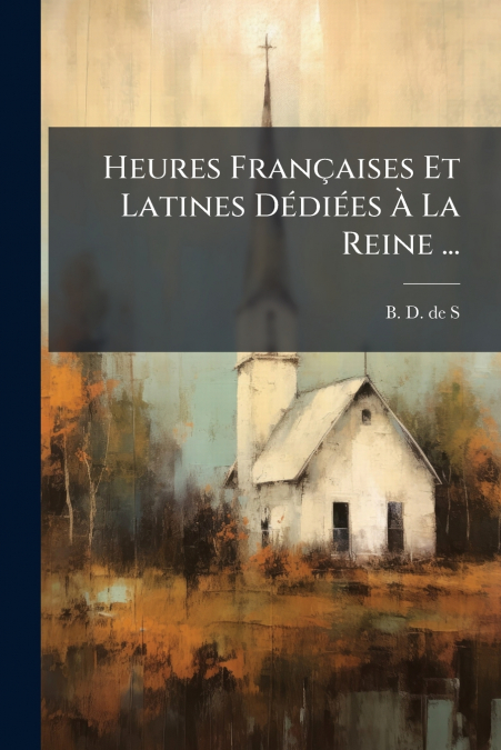 Heures Françaises Et Latines Dédiées À La Reine ...