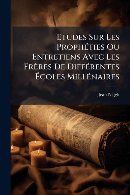 Etudes Sur Les Prophéties Ou Entretiens Avec Les Frères De Différentes Écoles Millénaires