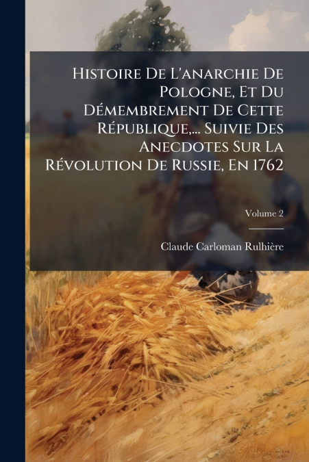 Histoire De L’anarchie De Pologne, Et Du Démembrement De Cette République,... Suivie Des Anecdotes Sur La Révolution De Russie, En 1762; Volume 2