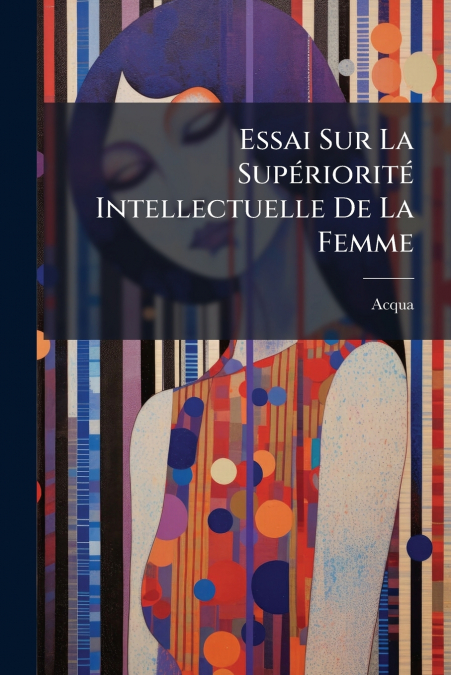 Essai Sur La Supériorité Intellectuelle De La Femme