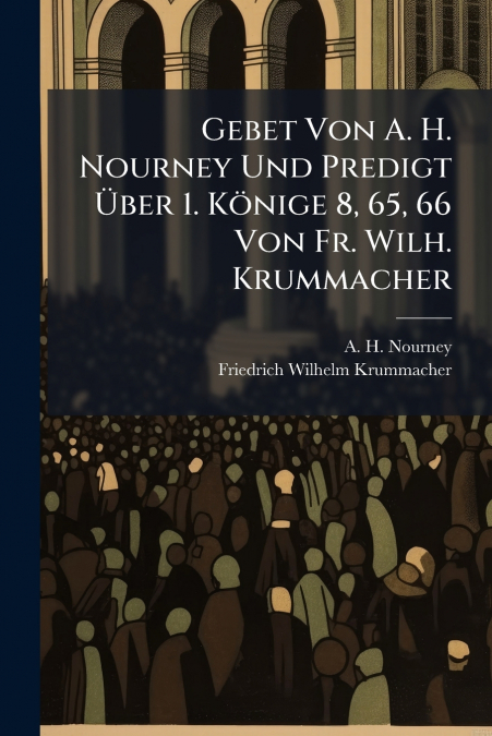 Gebet Von A. H. Nourney Und Predigt Über 1. Könige 8, 65, 66 Von Fr. Wilh. Krummacher