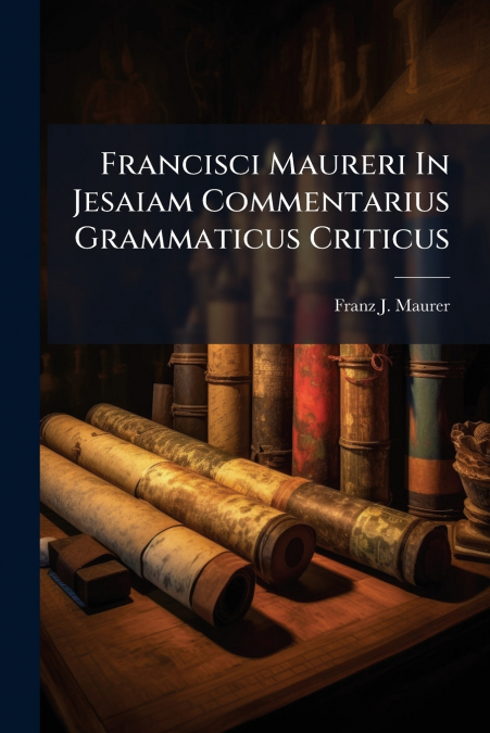 Francisci Maureri In Jesaiam Commentarius Grammaticus Criticus