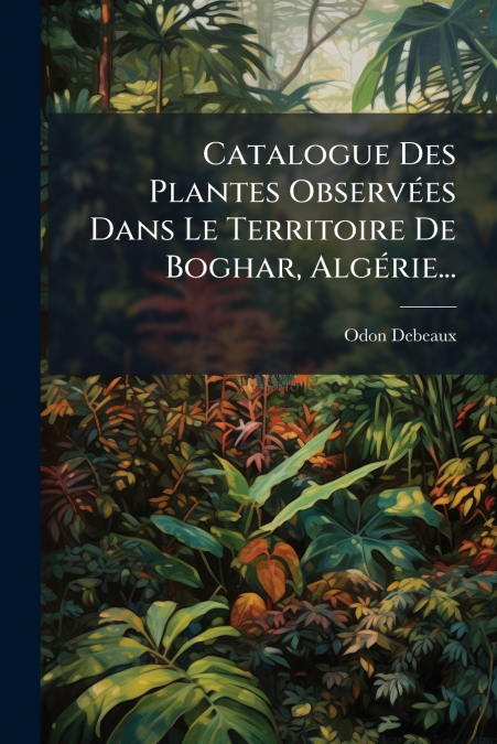 Catalogue Des Plantes Observées Dans Le Territoire De Boghar, Algérie...