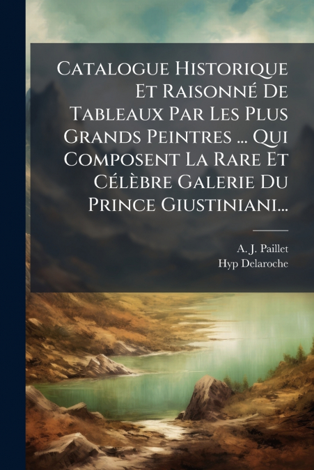 Catalogue Historique Et Raisonné De Tableaux Par Les Plus Grands Peintres ... Qui Composent La Rare Et Célèbre Galerie Du Prince Giustiniani...