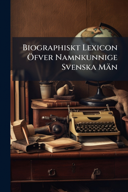 Biographiskt Lexicon Öfver Namnkunnige Svenska Män