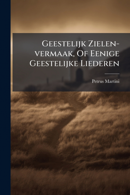 Geestelijk Zielen-vermaak, Of Eenige Geestelijke Liederen