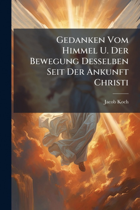 Gedanken Vom Himmel U. Der Bewegung Desselben Seit Der Ankunft Christi