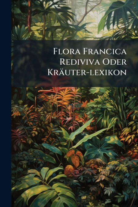Flora Francica Rediviva Oder Kräuter-lexikon