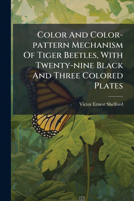 Color And Color-pattern Mechanism Of Tiger Beetles, With Twenty-nine Black And Three Colored Plates