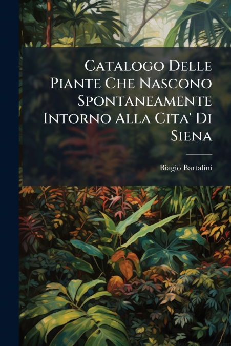 Catalogo Delle Piante Che Nascono Spontaneamente Intorno Alla Cita’ Di Siena