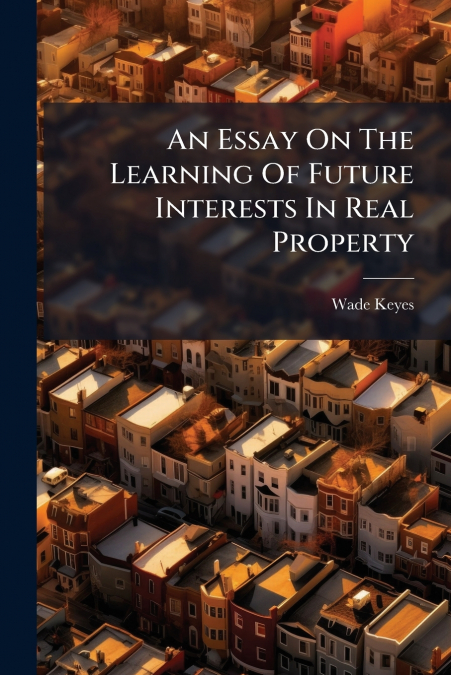 An Essay On The Learning Of Future Interests In Real Property