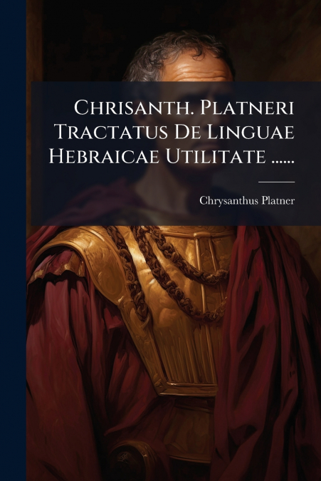 Chrisanth. Platneri Tractatus De Linguae Hebraicae Utilitate ......