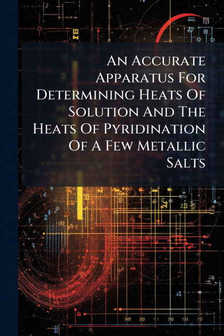 An Accurate Apparatus For Determining Heats Of Solution And The Heats Of Pyridination Of A Few Metallic Salts