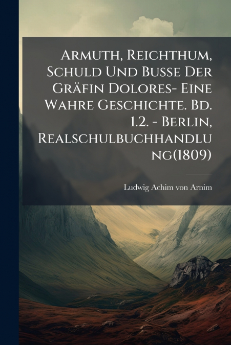 Armuth, Reichthum, Schuld Und Buße Der Gräfin Dolores- Eine Wahre Geschichte. Bd. 1.2. - Berlin, Realschulbuchhandlung(1809)