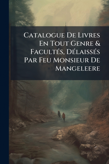 Catalogue De Livres En Tout Genre & Facultés, Délaissés Par Feu Monsieur De Mangeleere