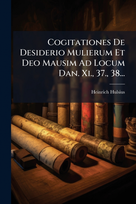 Cogitationes De Desiderio Mulierum Et Deo Mausim Ad Locum Dan. Xi., 37., 38...
